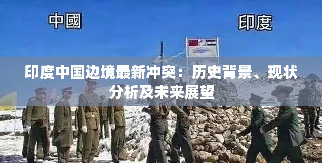印度中国边境最新冲突：历史背景、现状分析及未来展望