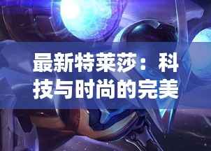 最新特莱莎:科技与时尚的完美融合