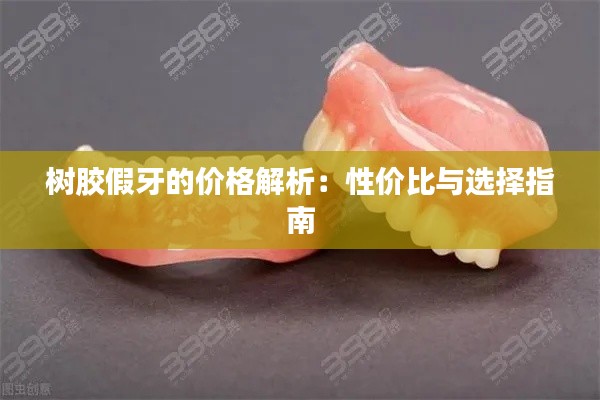 树胶假牙的价格解析:性价比与选择指南