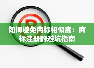 如何避免商标相似度：商标注册的避坑指南