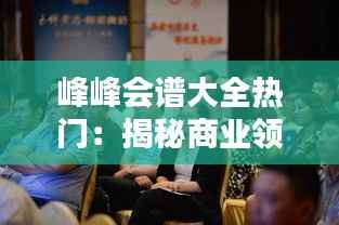 峰峰会谱大全热门:揭秘商业领袖们的智慧盛宴