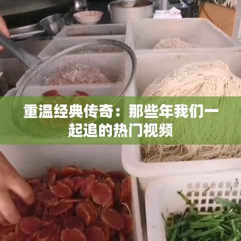 重温经典传奇:那些年我们一起追的热门视频