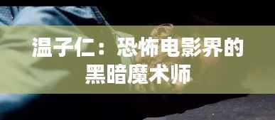 温子仁:恐怖电影界的黑暗魔术师