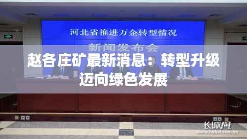 赵各庄矿最新消息:转型升级迈向绿色发展