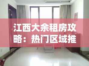 江西大余租房攻略:热门区域推荐与居住体验分享