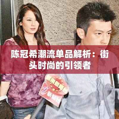 陈冠希潮流单品解析:街头时尚的引领者