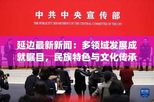 延边最新新闻:多领域发展成就瞩目,民族特色与文化传承并行