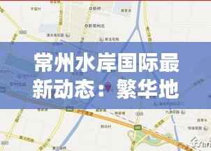 常州水岸国际最新动态:繁华地段新篇章