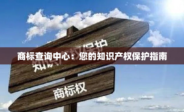 商标查询中心:您的知识产权保护指南
