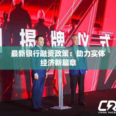 最新银行融资政策:助力实体经济新篇章