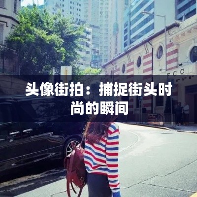 头像街拍:捕捉街头时尚的瞬间