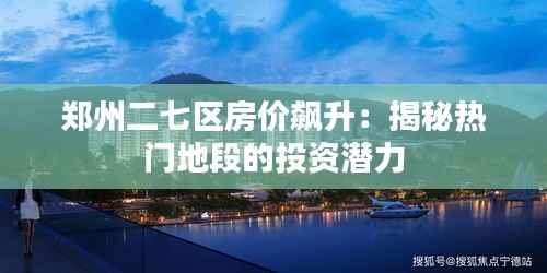 郑州二七区房价飙升:揭秘热门地段的投资潜力