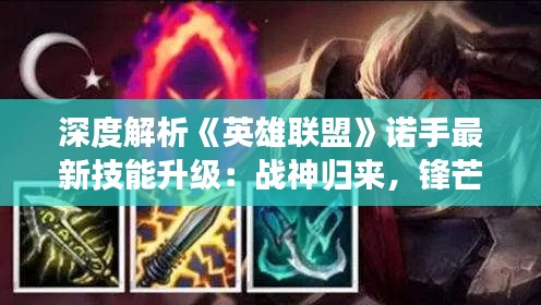 深度解析《英雄联盟》诺手最新技能升级:战神归来,锋芒再起