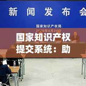 国家知识产权提交系统:助力创新成果的快速转化