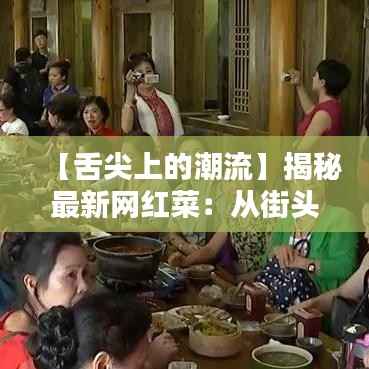 【舌尖上的潮流】揭秘最新网红菜:从街头小吃到家常佳肴