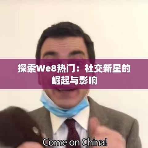 探索We8热门:社交新星的崛起与影响