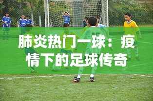 肺炎热门一球:疫情下的足球传奇
