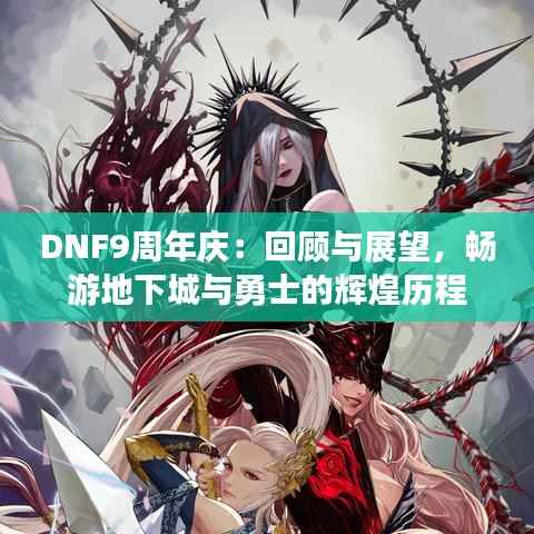 DNF9周年庆:回顾与展望,畅游地下城与勇士的辉煌历程