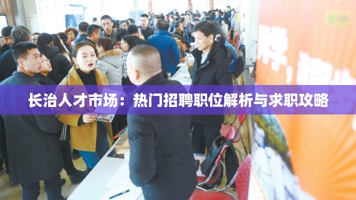 长治人才市场:热门招聘职位解析与求职攻略
