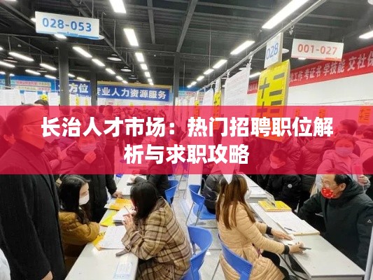 长治人才市场:热门招聘职位解析与求职攻略