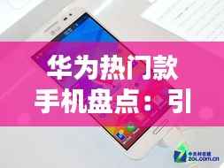 华为热门款手机盘点:引领科技潮流的旗舰之作