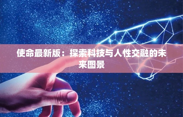 使命最新版:探索科技与人性交融的未来图景