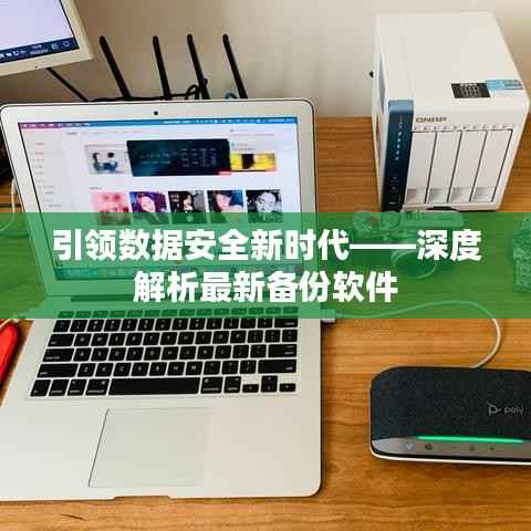 引领数据安全新时代——深度解析最新备份软件