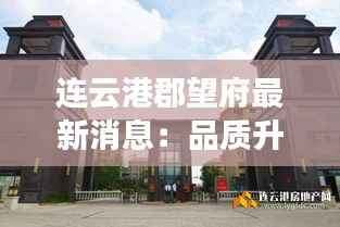连云港郡望府最新消息:品质升级,宜居典范再创新高