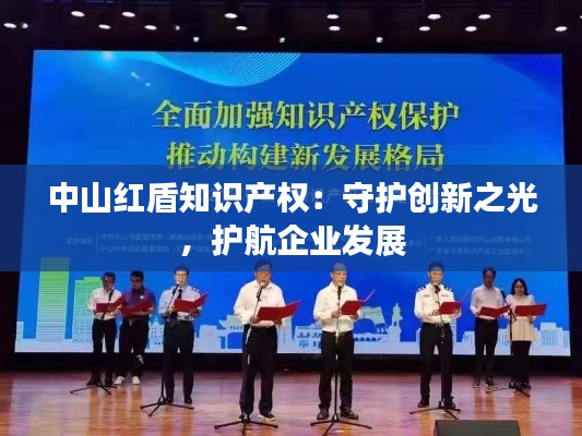中山红盾知识产权:守护创新之光,护航企业发展