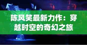 陈风笑最新力作:穿越时空的奇幻之旅