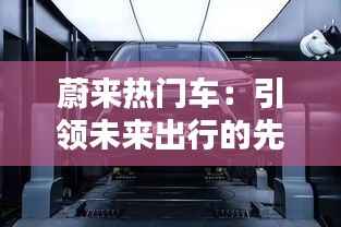 蔚来热门车:引领未来出行的先锋