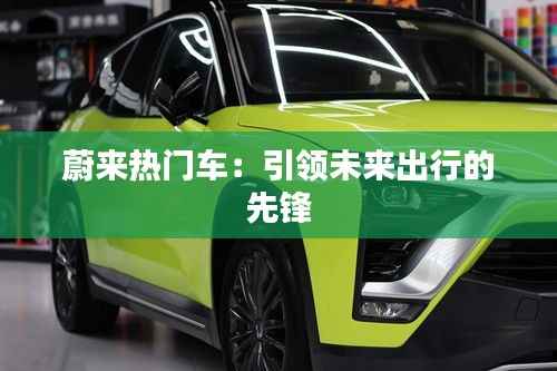 蔚来热门车:引领未来出行的先锋