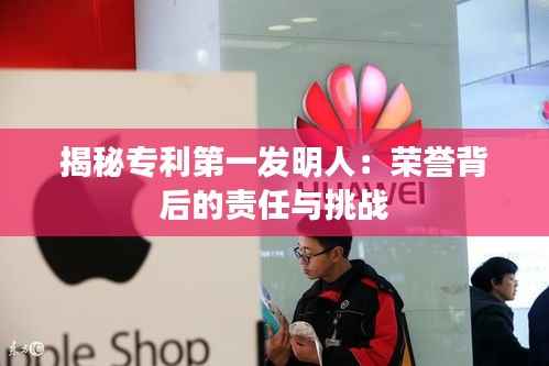 揭秘专利第一发明人:荣誉背后的责任与挑战
