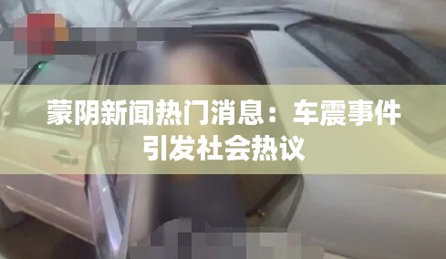 蒙阴新闻热门消息:车震事件引发社会热议