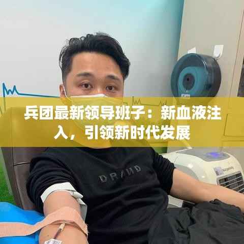 兵团最新领导班子:新血液注入,引领新时代发展