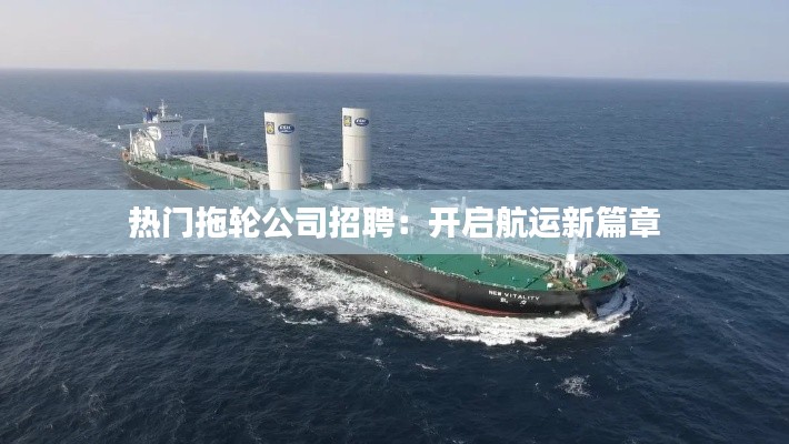 热门拖轮公司招聘:开启航运新篇章
