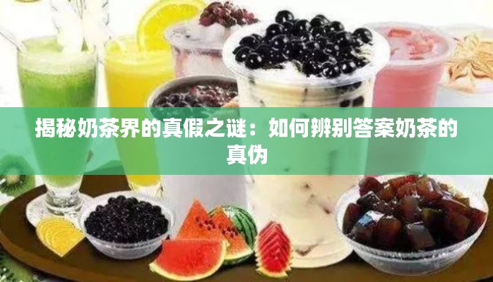 揭秘奶茶界的真假之谜:如何辨别答案奶茶的真伪