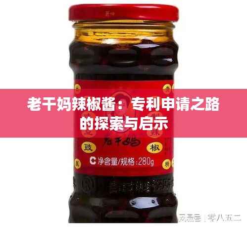 老干妈辣椒酱:专利申请之路的探索与启示