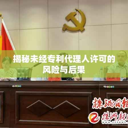 揭秘未经专利代理人许可的风险与后果