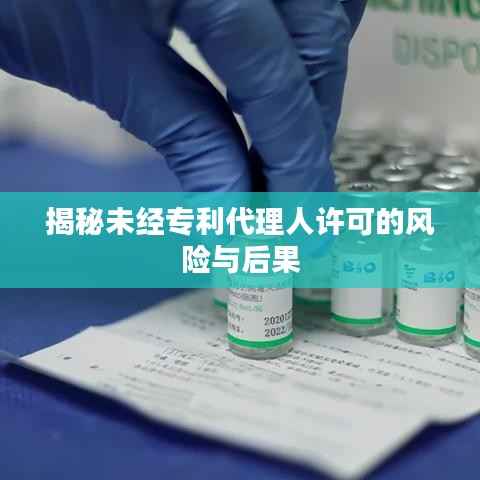 揭秘未经专利代理人许可的风险与后果