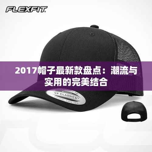 2017帽子最新款盘点:潮流与实用的完美结合