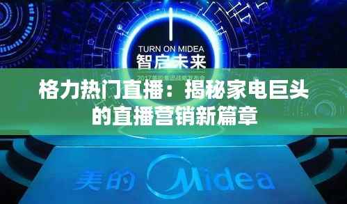 格力热门直播:揭秘家电巨头的直播营销新篇章