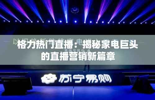 格力热门直播:揭秘家电巨头的直播营销新篇章