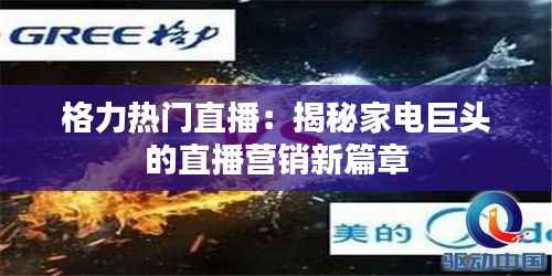 格力热门直播:揭秘家电巨头的直播营销新篇章