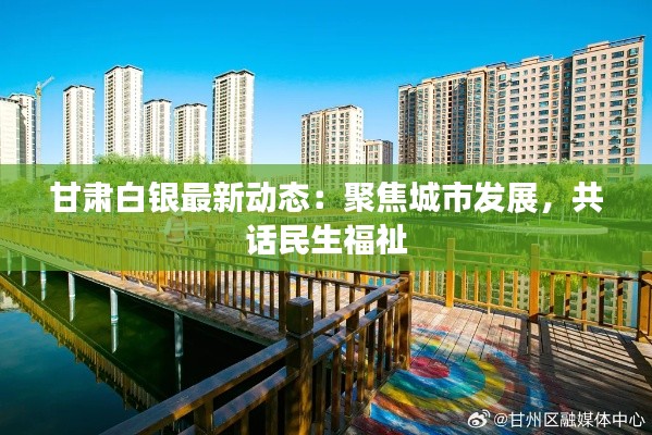 甘肃白银最新动态:聚焦城市发展,共话民生福祉
