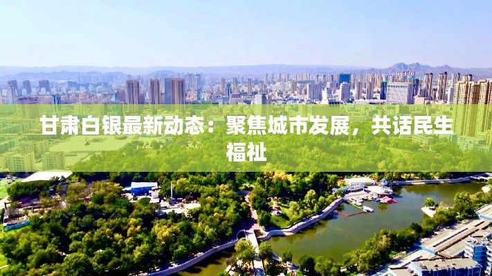 甘肃白银最新动态:聚焦城市发展,共话民生福祉