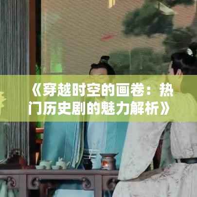 《穿越时空的画卷:热门历史剧的魅力解析》
