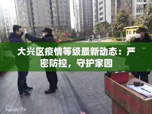 大兴区疫情等级最新动态:严密防控,守护家园