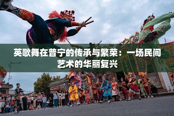 英歌舞在普宁的传承与繁荣:一场民间艺术的华丽复兴