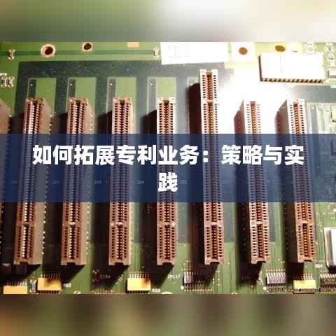 如何拓展专利业务:策略与实践